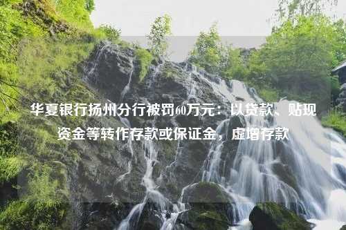 华夏银行扬州分行被罚60万元：以贷款、贴现资金等转作存款或保证金，虚增存款