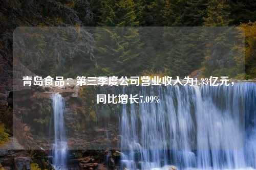 青岛食品：第三季度公司营业收入为1.33亿元，同比增长7.09%