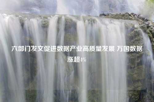 六部门发文促进数据产业高质量发展 万国数据涨超4%