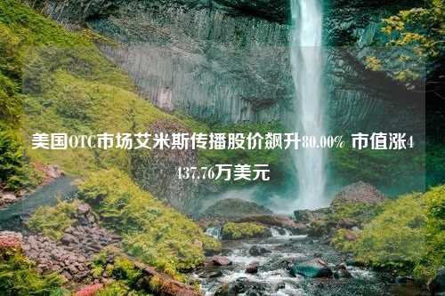 美国OTC市场艾米斯传播股价飙升80.00% 市值涨4437.76万美元