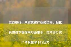 交通银行：从做优资产业务结构、强化负债成本管控两方面着手，对冲部分资产端收益率下行压力