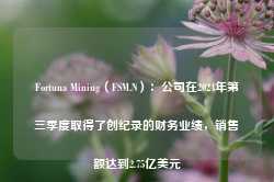 Fortuna Mining（FSM.N）：公司在2024年第三季度取得了创纪录的财务业绩，销售额达到2.75亿美元