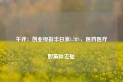 午评：创业板指半日涨1.78%，医药医疗股集体走强