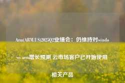 Arm(ARM.US)2025Q2业绩会：仍维持对windows arm增长预测 云市场客户已开始使用相关产品