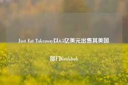 Just Eat Takeaway以6.5亿美元出售其美国部门Grubhub