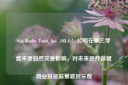 Sila Realty Trust, Inc. (SILA)：公司在第三季度未受自然灾害影响，对未来医疗保健物业投资前景感到乐观