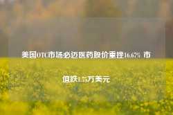 美国OTC市场必迈医药股价重挫16.67% 市值跌1.75万美元