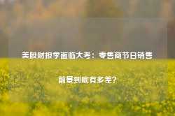 美股财报季面临大考：零售商节日销售前景到底有多差？