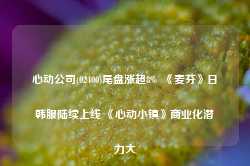 心动公司(02400)尾盘涨超8%  《麦芬》日韩服陆续上线 《心动小镇》商业化潜力大